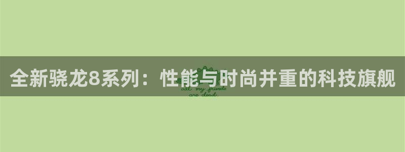 摩根娱乐凯捷开号链接：全新骁龙8系列：性能与时尚并重的科技旗舰
