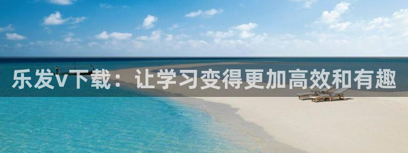 摩根娱乐平台下载入口：乐发v下载：让学习变得更加高效和有趣