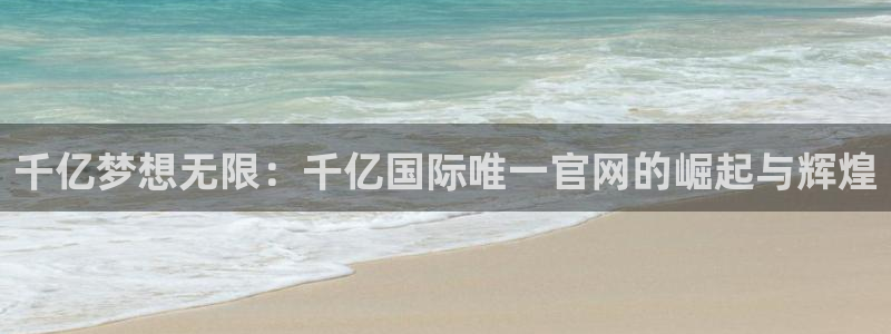 摩根娱乐预测pc在线预测网址：千亿梦想无限：千亿国际唯一官网的崛起与辉煌