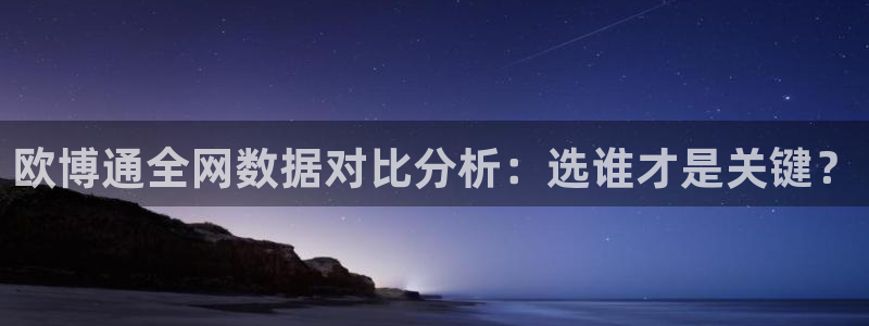 摩根娱乐app最新版：欧博通全网数据对比分析：选谁才是关键？