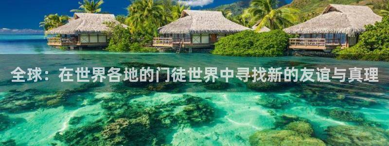 摩根娱乐体育2官网入口：全球：在世界各地的门徒世界中寻找新的友谊与真理