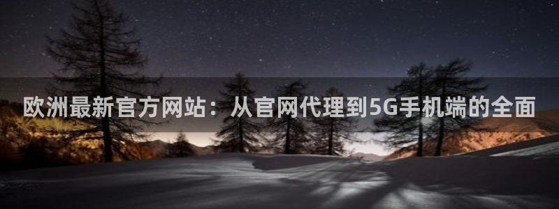 摩根娱乐平台在线注册：欧洲最新官方网站：从官网代理到5G手机端的全面