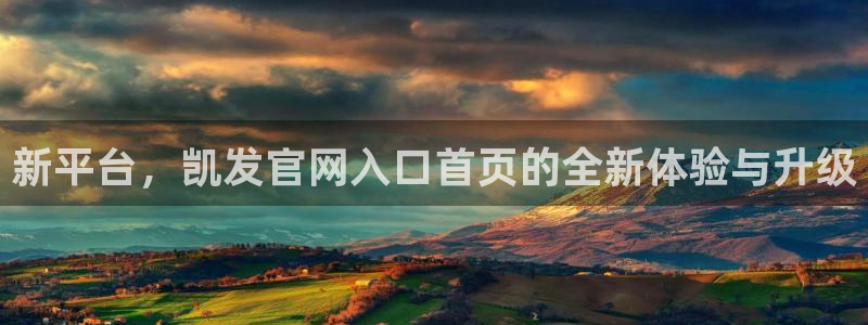 摩根娱乐app新版上线体验.游戏更新入口.中国：新平台，凯发官网入口首页的全新体验与升级