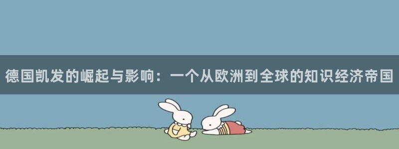 摩根娱乐下载：德国凯发的崛起与影响：一个从欧洲到全球的知识经济帝国
