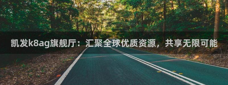 摩根娱乐官网地址：凯发k8ag旗舰厅：汇聚全球优质资源，共享无限可能