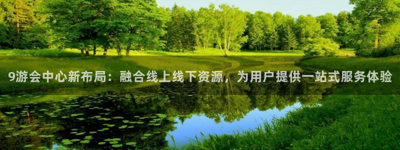 摩根娱乐软件：9游会中心新布局：融合线上线下资源，为用户提供一站式服务体验