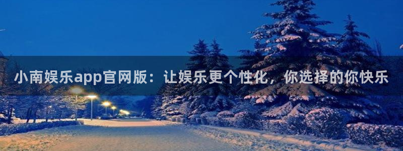 摩根娱乐.ccmpc正版：小南娱乐app官网版：让娱乐更个性化，你选择的你快乐