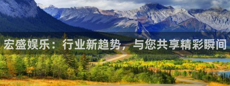 摩根娱乐k：宏盛娱乐：行业新趋势，与您共享精彩瞬间