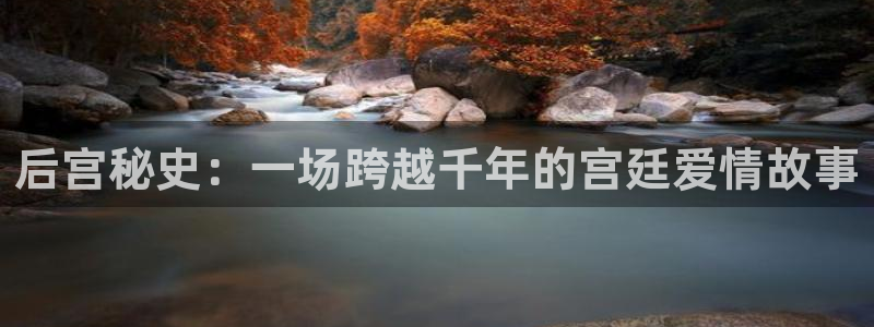 摩根娱乐体育注册平台：后宫秘史：一场跨越千年的宫廷爱情故事