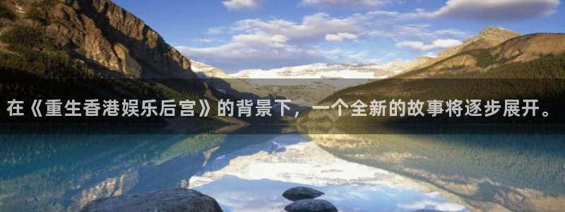 摩根娱乐零能源集团：在《重生香港娱乐后宫》的背景下，一个全新的故事将逐步展开。