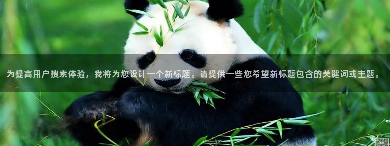 摩根娱乐账号注册：为提高用户搜索体验，我将为您设计一个新标题。请提供一些您希望新标题包含的关键词或主题。