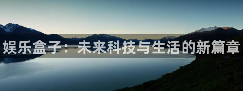 摩根娱乐体育平台注册：娱乐盒子：未来科技与生活的新篇章