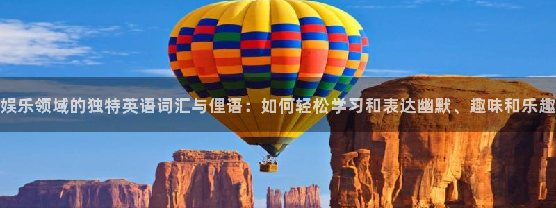 摩根娱乐游戏官网版：娱乐领域的独特英语词汇与俚语：如何轻松学习和表达幽默、趣味和乐趣