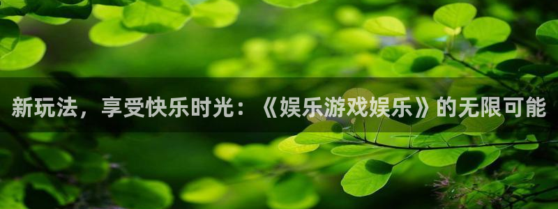 摩根娱乐k：新玩法，享受快乐时光：《娱乐游戏娱乐》的无限可能