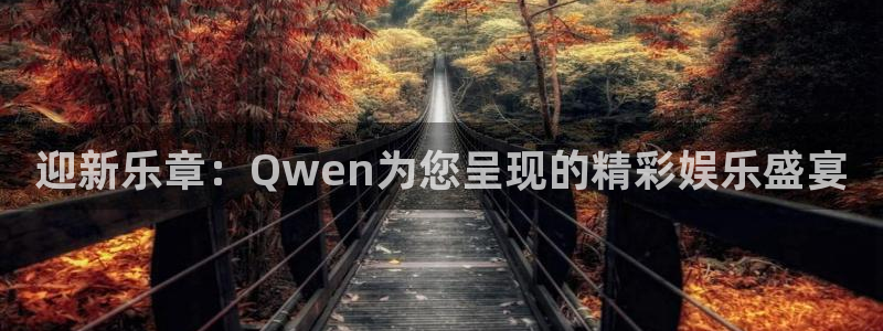 摩根娱乐平台：迎新乐章：Qwen为您呈现的精彩娱乐盛宴