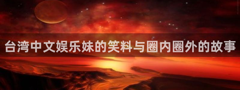 摩根娱乐下载二维码：台湾中文娱乐妹的笑料与圈内圈外的故事