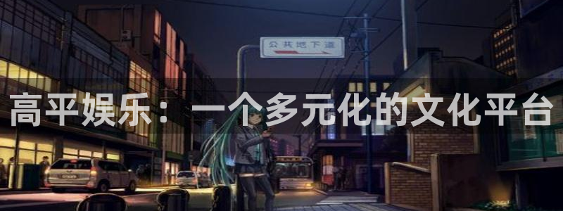 摩根娱乐游戏官网版：高平娱乐：一个多元化的文化平台