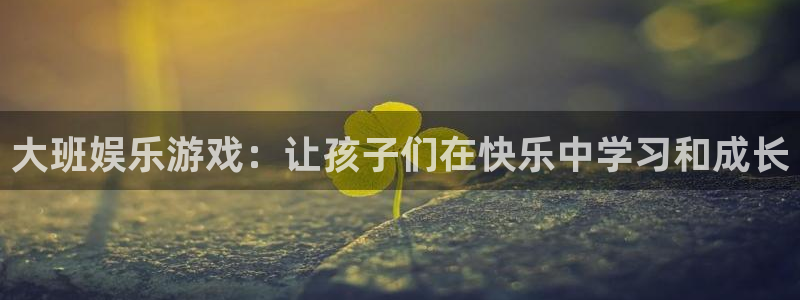 成都摩根娱乐电子有限公司：大班娱乐游戏：让孩子们在快乐中学习和成长