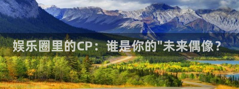 摩根娱乐是啥：娱乐圈里的CP：谁是你的\