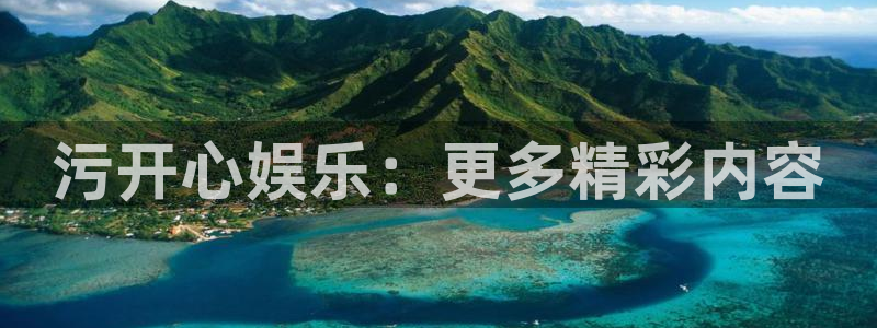 摩根娱乐f平台注册：污开心娱乐：更多精彩内容