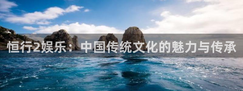摩根娱乐官网：恒行2娱乐：中国传统文化的魅力与传承