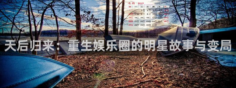 摩根娱乐电玩网官网入口：天后归来：重生娱乐圈的明星故事与变局