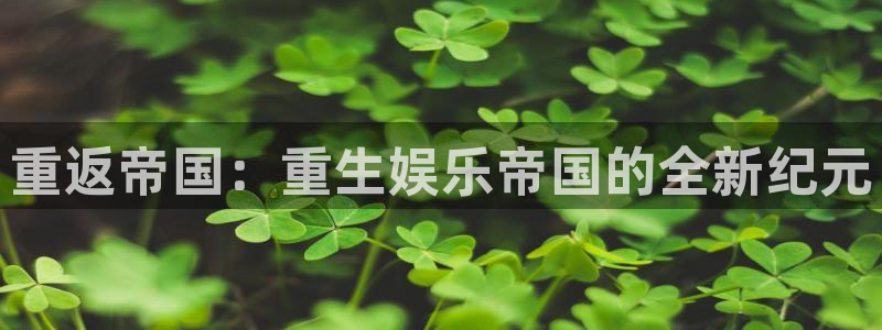 摩根娱乐体育：重返帝国：重生娱乐帝国的全新纪元