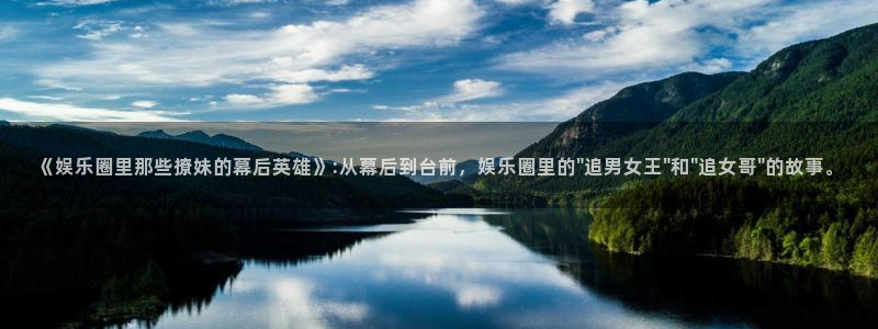 摩根娱乐平台链接：《娱乐圈里那些撩妹的幕后英雄》:从幕后到台前，娱乐圈里的\