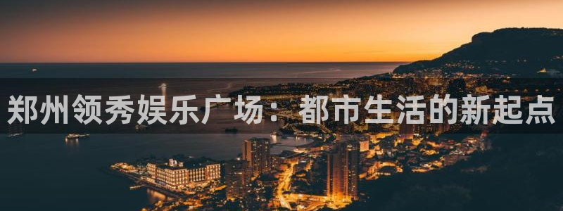 摩根娱乐.ccm苹果版：郑州领秀娱乐广场：都市生活的新起点
